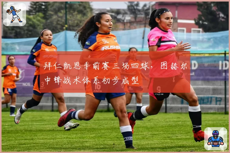 拜仁凯恩季前赛三场四球,图赫尔中锋战术体系初步成型