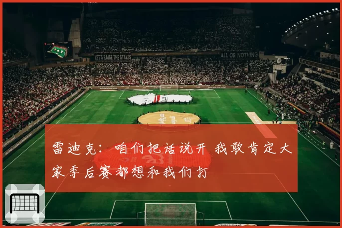 雷迪克：咱们把话说开 我敢肯定大家季后赛都想和我们打