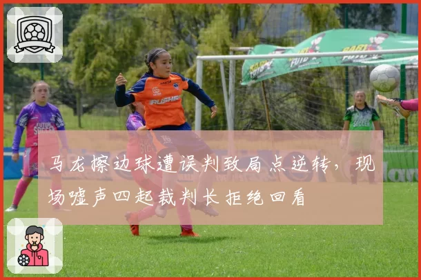 马龙擦边球遭误判致局点逆转，现场嘘声四起裁判长拒绝回看