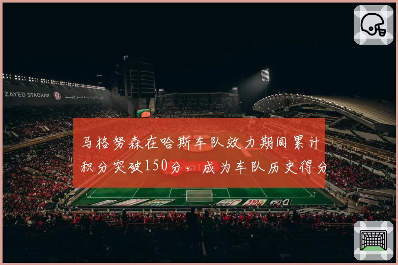 马格努森在哈斯车队效力期间累计积分突破150分，成为车队历史得分王