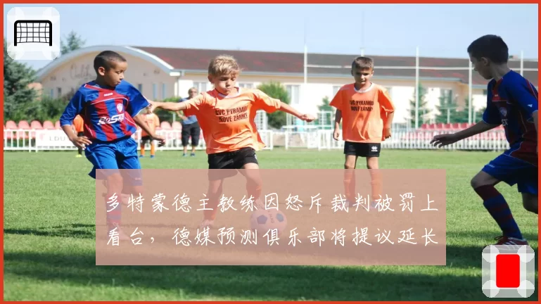 多特蒙德主教练因怒斥裁判被罚上看台，德媒预测俱乐部将提议延长停赛上诉期