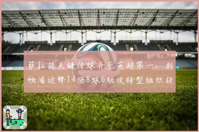 萨拉赫关键传球升至英超第一，利物浦边锋14场8球6助攻转型组织核心