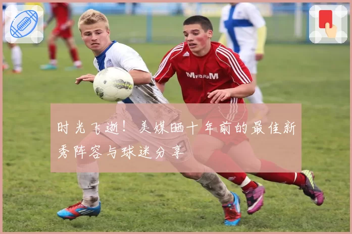 时光飞逝！美媒晒十年前的最佳新秀阵容与球迷分享