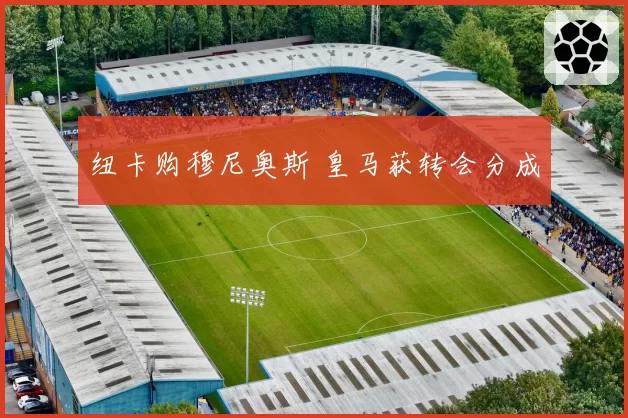 纽卡购穆尼奥斯 皇马获转会分成