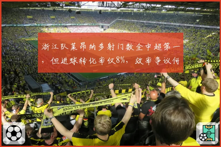 浙江队莱昂纳多射门数全中超第一,但进球转化率仅8%,效率争议何时休?