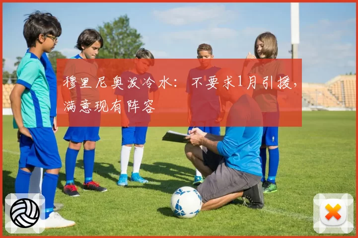 穆里尼奥泼冷水：不要求1月引援，满意现有阵容