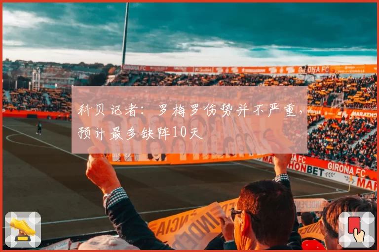 科贝记者：罗梅罗伤势并不严重，预计最多缺阵10天
