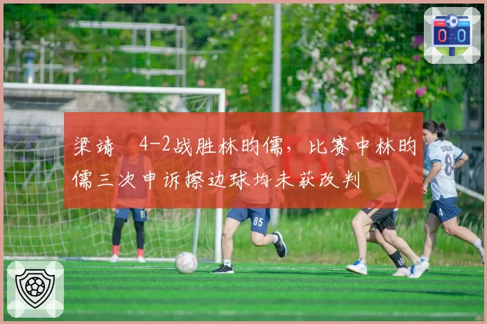 梁靖崑4-2战胜林昀儒，比赛中林昀儒三次申诉擦边球均未获改判