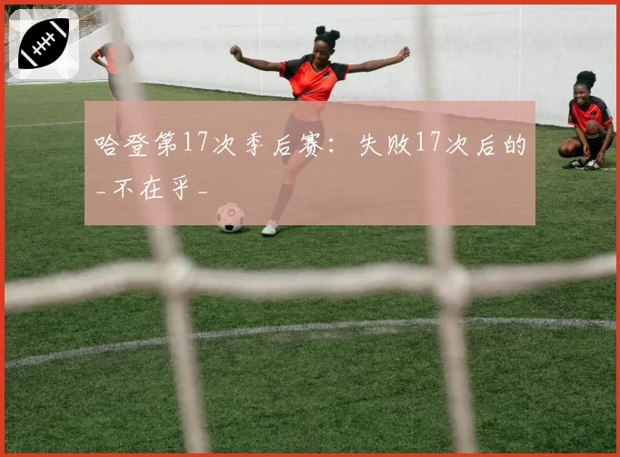 哈登第17次季后赛：失败17次后的_不在乎_