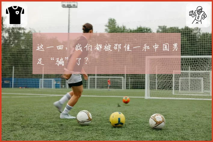 这一回，我们都被邵佳一和中国男足“骗”了？