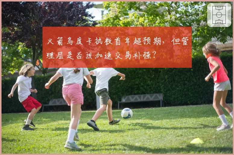 火箭乌度卡执教首年超预期，但管理层是否该加速交易补强？