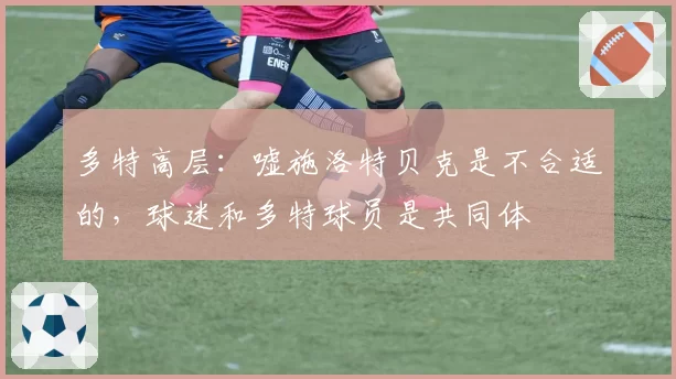 多特高层：嘘施洛特贝克是不合适的，球迷和多特球员是共同体