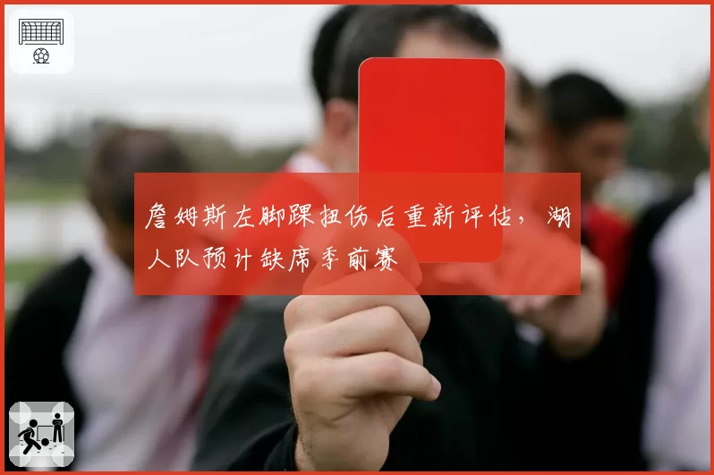 詹姆斯左脚踝扭伤后重新评估，湖人队预计缺席季前赛