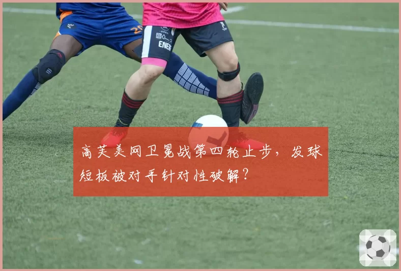 高芙美网卫冕战第四轮止步，发球短板被对手针对性破解？