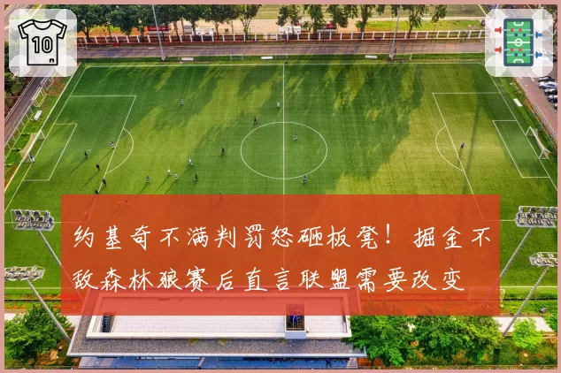 约基奇不满判罚怒砸板凳！掘金不敌森林狼赛后直言联盟需要改变