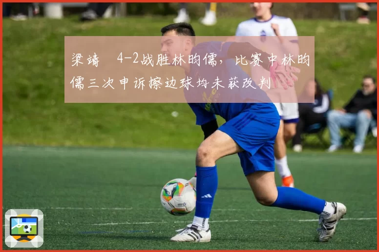 梁靖崑4-2战胜林昀儒，比赛中林昀儒三次申诉擦边球均未获改判